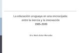 La educación uruguaya en una encrucijada: entre la inercia y la innovación 1985-2009 Dra. María Ester Mancebo.