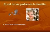 El rol de los padres en la familia. Por: Oscar Falcón Ornelas Por: Oscar Falcón Ornelas.