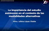 La importancia del estudio autónomo en el contexto de las modalidades alternativas Mtra. Julieta López Olalde.