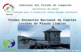 Primer Encuentro Nacional de Comités Locales de Playas Limpias Gobierno del Estado de Campeche Secretaría de Salud Comisión para la Protección contra Riesgos.