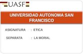 UNIVERSIDAD AUTONOMA SAN FRANCISCO ASIGNATURA : ETICA SEPARATA : LA MORAL.