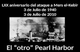 LXX aniversario del ataque a Mers el-Kebir 3 de Julio de 1940 3 de Julio de 2010 El “otro” Pearl Harbor.