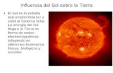 Influencia del Sol sobre la Tierra El Sol es la estrella que proporciona luz y calor al Sistema Solar. La energía del Sol llega a la Tierra en forma de.
