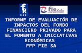 1 INFORME DE EVALUACIÓN DE IMPACTOS DEL FONDO FINANCIERO PRIVADO PARA EL FOMENTO A INICIATIVAS ECONÓMICAS FFP FIE SA.