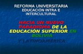 REFORMA UNIVERSITARIA EDUCACIÓN INTRA E INTERCULTURAL HACIA UN NUEVO PARADIGMA DE LA EDUCACIÓN SUPERIOR EN BOLIVIA Y LATINOAMÉRICA.