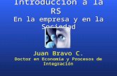 Introducción a la RS En la empresa y en la Sociedad Juan Bravo C. Doctor en Economía y Procesos de Integración.