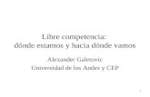 1 Libre competencia: dónde estamos y hacia dónde vamos Alexander Galetovic Universidad de los Andes y CEP.