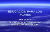 1 EDUCACIÓN PARA LOS PADRES MÓDULO 2 EL NIÑO CON ALTERACIÓN DE LA SUCCIÓN-DEGLUCIÓN.