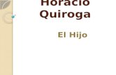 Horacio Quiroga El Hijo. Siglo XX: Horacio Quiroga (1878-1937) Nació en Uruguay Vivió en una región selvática en Argentina llamada Misiones.