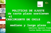 POLITICAS DE AJUSTE de corto plazo sostienen el CRECIMIENTO DE CHILE de mediano y largo plazo Gabriela Aguirre Prado Carlos Muñoz Gallardo.