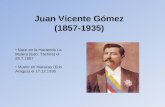Juan Vicente Gómez (1857-1935) Nace en la Hacienda La Mulera (Edo. Táchira) el 24.7.1857 Muere en Maracay (Edo Aragua) el 17.12.1935.