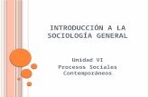 I NTRODUCCIÓN A LA S OCIOLOGÍA G ENERAL Unidad VI Procesos Sociales Contemporáneos.