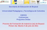 1 Secretaría de Educación de Boyacá Universidad Pedagógica y Tecnológica de Colombia CIEFED Colciencias Programa Ondas Proceso de Formación de maestros.
