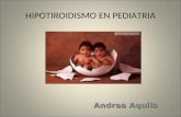 HIPOTIROIDISMO EN PEDIATRIA Andrea Aquila. La hormona tiroidea es esencial para el crecimiento y desarrollo del SNC. Existen momentos críticos en los.