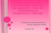 E NFERMEDADES PRODUCIDAS POR MUTACIONES GÉNICAS EN ADULTOS Y EN SU DESARROLLO COGNITIVO Y MOTOR Proyecto presentado por: Laura Ramírez Ortiz Grado 10.