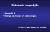 Sesión 14 B. Energía cinética de un cuerpo rígido. Dinámica del cuerpo rígido. Profesor: Carlos Alvarado de la Portilla.