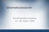 Gramaticalización Sociolingüística histórica 1ro. de marzo, 2006.