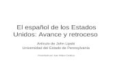 El español de los Estados Unidos: Avance y retroceso Artículo de John Lipski Universidad del Estado de Pennsylvania Presentado por Juan Aldaco Cardoza.