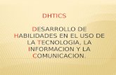 DHTICS DESARROLLO DE HABILIDADES EN EL USO DE LA TECNOLOGIA, LA INFORMACION Y LA COMUNICACION.
