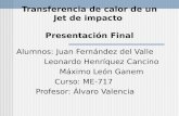 Transferencia de calor de un Jet de impacto Presentación Final Alumnos: Juan Fernández del Valle Leonardo Henríquez Cancino Máximo León Ganem Curso: ME-717.