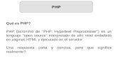 Qué es PHP? PHP (acronimo de "PHP: Hypertext Preprocessor") es un lenguaje "open source" interpretado de alto nivel embebido en páginas HTML y ejecutado.