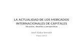 LA ACTUALIDAD DE LOS MERCADOS INTERNACIONALES DE CAPITALES Situación, desafíos y perspectivas José Siaba Serrate Mayo 2013.