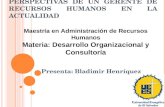 P ERSPECTIVAS DE UN GERENTE DE RECURSOS HUMANOS EN LA ACTUALIDAD Presenta: Bladimir Henríquez Maestría en Administración de Recursos Humanos Materia: Desarrollo.