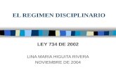 EL REGIMEN DISCIPLINARIO LEY 734 DE 2002 LINA MARIA HIGUITA RIVERA NOVIEMBRE DE 2004.