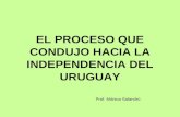 EL PROCESO QUE CONDUJO HACIA LA INDEPENDENCIA DEL URUGUAY Prof. Mónica Salandrú.