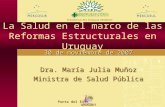 La Salud en el marco de las Reformas Estructurales en Uruguay Dra. María Julia Muñoz Ministra de Salud Pública 30 de noviembre de 2007 Presidencia Pro.