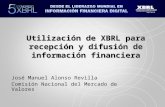 Utilización de XBRL para recepción y difusión de información financiera José Manuel Alonso Revilla Comisión Nacional del Mercado de Valores.
