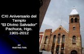 Por Raúl Ruiz Ávila CXI Aniversario del Templo El Divino Salvador Pachuca, Hgo. CXI Aniversario del Templo El Divino Salvador Pachuca, Hgo. 1901-2012.