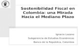Sostenibilidad Fiscal en Colombia: una Mirada Hacia el Mediano Plazo Ignacio Lozano Subgerencia de Estudios Económicos Banco de la República, Colombia.