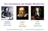 Os mentores da Idade Moderna Nicolau Copérnico (1473-1543) Galileu Galilei (1564-1642) Isaac Newton (1643-1727) .