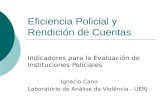 Eficiencia Policial y Rendición de Cuentas Indicadores para la Evaluación de Instituciones Policiales Ignacio Cano Laboratório de Análise da Violência.