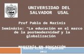 UNIVERSIDAD DEL SALVADOR USAL Buenos Aires – Argentina 2012 Prof Pablo de Marinis Seminário: La educación en el marco de la postmodernidad y la globalización.