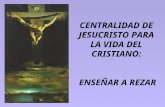 CENTRALIDAD DE JESUCRISTO PARA LA VIDA DEL CRISTIANO: ENSEÑAR A REZAR.