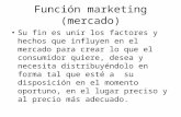 Función marketing (mercado) Su fin es unir los factores y hechos que influyen en el mercado para crear lo que el consumidor quiere, desea y necesita distribuyéndolo.