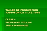 TALLER DE PRODUCCION RADIOFONICA I: LCS.TUPE CLASE 4 PROFESORA TITULAR: ADELA DOMINGUEZ.