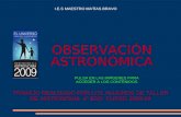 OBSERVACIÓN ASTRONÓMICA TRABAJO REALIZADO POR LOS ALUMNOS DE TALLER DE ASTRONOMÍA 4º ESO CURSO 2008-09 I.E.S MAESTRO MATÍAS BRAVO PULSA EN LAS IMÁGENES.