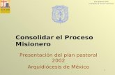 Plan Pastoral 2002 Consolidar el Proceso misionero 1 Presentación del plan pastoral 2002 Arquidiócesis de México Consolidar el Proceso Misionero.