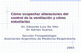 Cómo sospechar alteraciones del control de la ventilación y cómo estudiarlas Dr. Eduardo Luis De Vito Dr Adrián Suárez. Sección Fisiopatología Asociación.