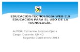 EDUCACIÓN-TECNOLOGÍA-WEB-2,0 EDUCACIÓN PARA EL USO DE LA TECNOLOGÍA. AUTOR: Catherine Esteban Ojeda Cargo: Docente. UMNG Segunda Clase-enero 2013.