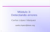 1 Módulo 3: Detectando errores Carlos López Vázquez carlos.lopez@ieee.org.