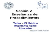 Sesión 2 Enseñanza de Procedimientos Taller – El Médico Residente como Educador PROYECTO PAPIME PE204107.