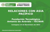 RELACIONES CON ASIA PACÍFICO Fundación Tecnológica Antonio de Arévalo - TECNAR Cartagena 15 de Noviembre de 2013 Dirección de Relaciones Comerciales.
