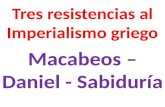 Tres resistencias al Imperialismo griego Macabeos – Daniel - Sabiduría.