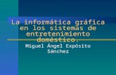 La informática gráfica en los sistemas de entretenimiento doméstico. Miguel Ángel Expósito Sánchez.