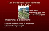 Las civilizaciones precolombinas de los Andes Impedimentos al conocimiento: Ausencia de información escrita precolombina Uso de evidencia posconquista.