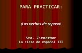PARA PRACTICAR: ¡Los verbos de repaso! Sra. Zimmerman La clase de español III.
